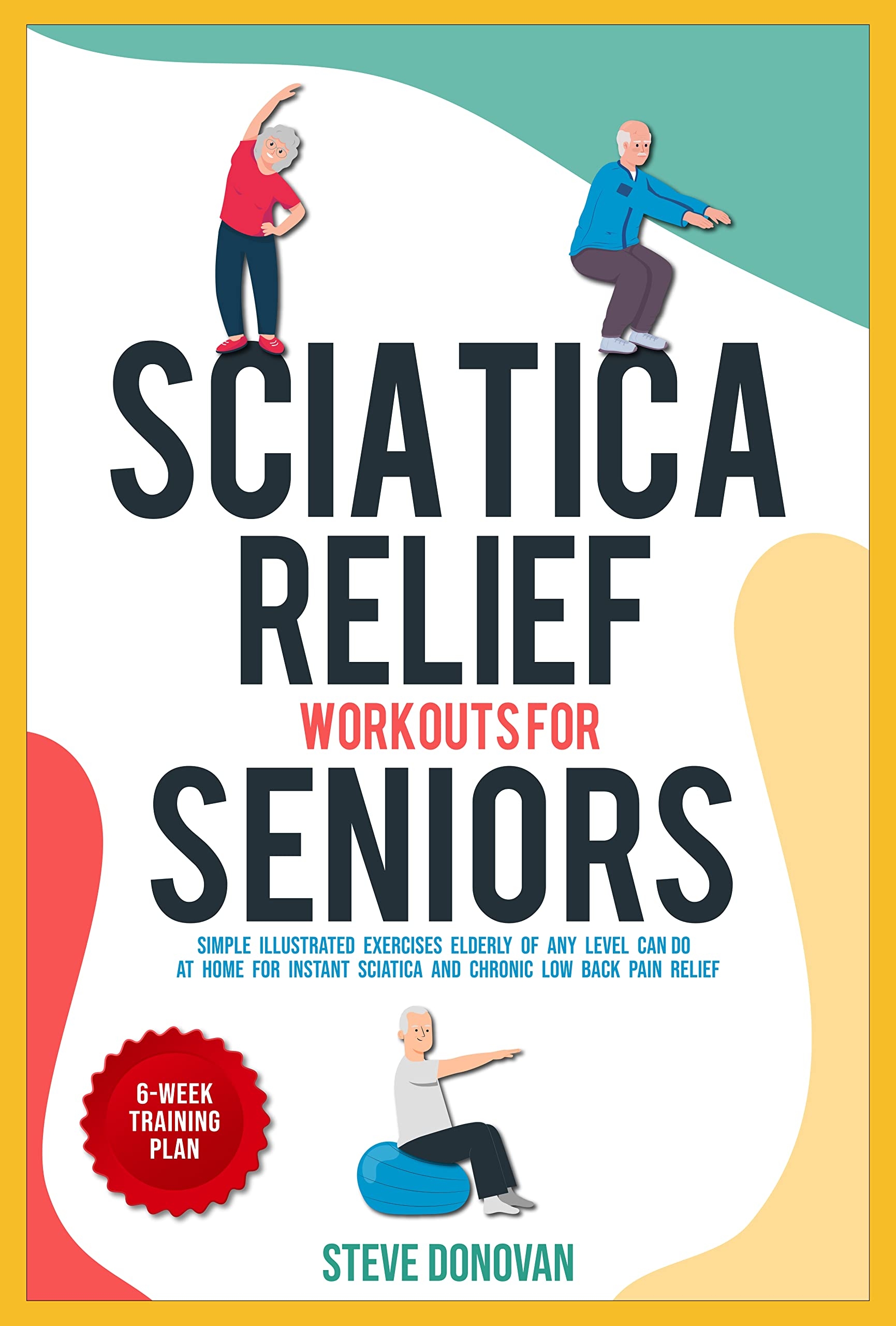Sciatica Relief Workouts For Seniors Simple Illustrated Exercises Elderly Of Any Level Can Do At Home For Instant Sciatica And Chronic Low Back Pain Relief By Steve Donovan Goodreads